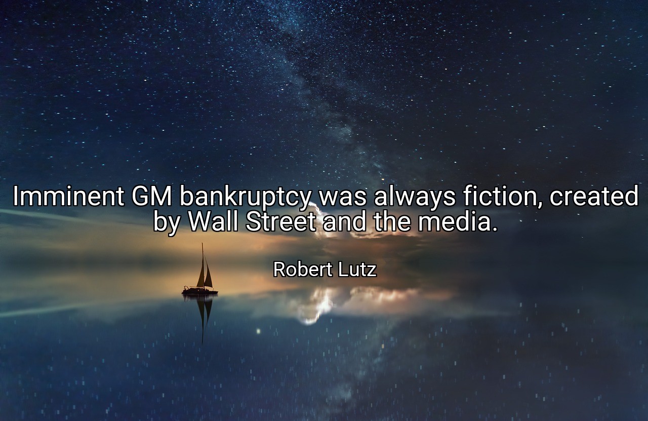 Imminent GM bankruptcy was always fiction, created by Wall Street and the media. - Robert Lutz