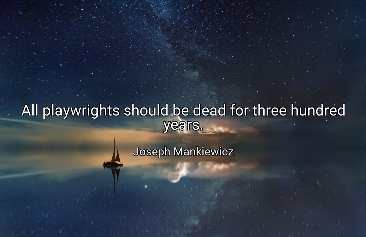 All playwrights should be dead for three hundred years. - Joseph Mankiewicz