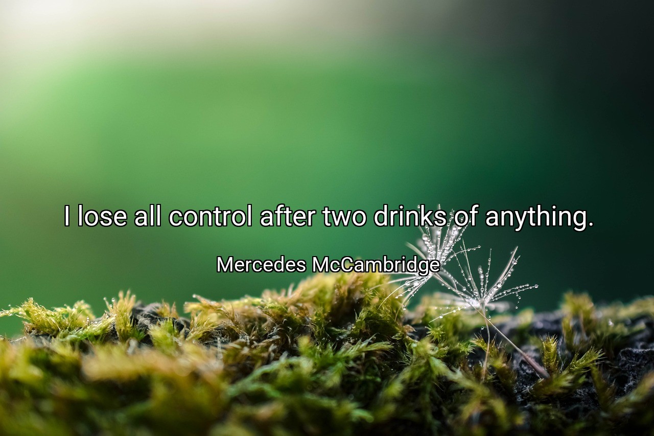 I lose all control after two drinks of anything. - Mercedes McCambridge