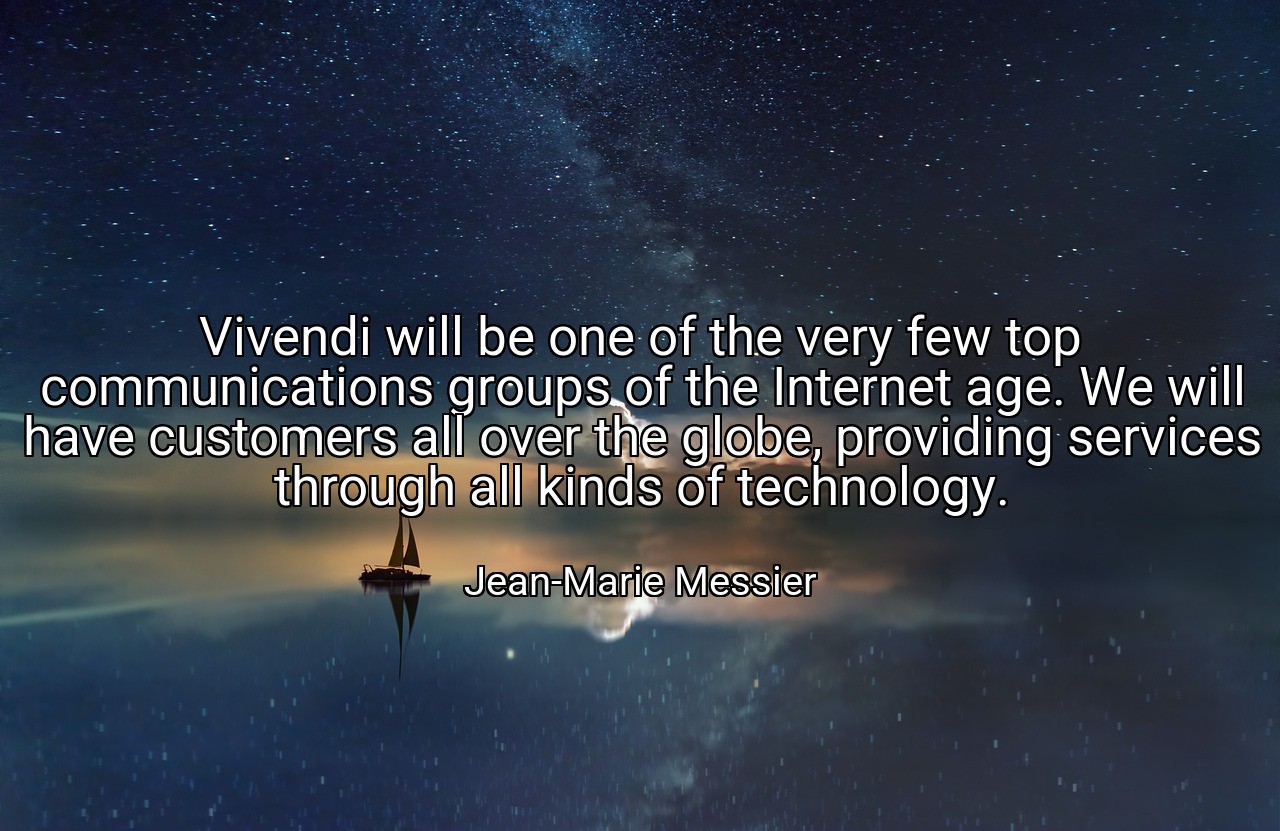 Vivendi will be one of the very few top communications groups of the Internet age. We will have customers all over the globe, providing services through all kinds of technology. - Jean-Marie Messier