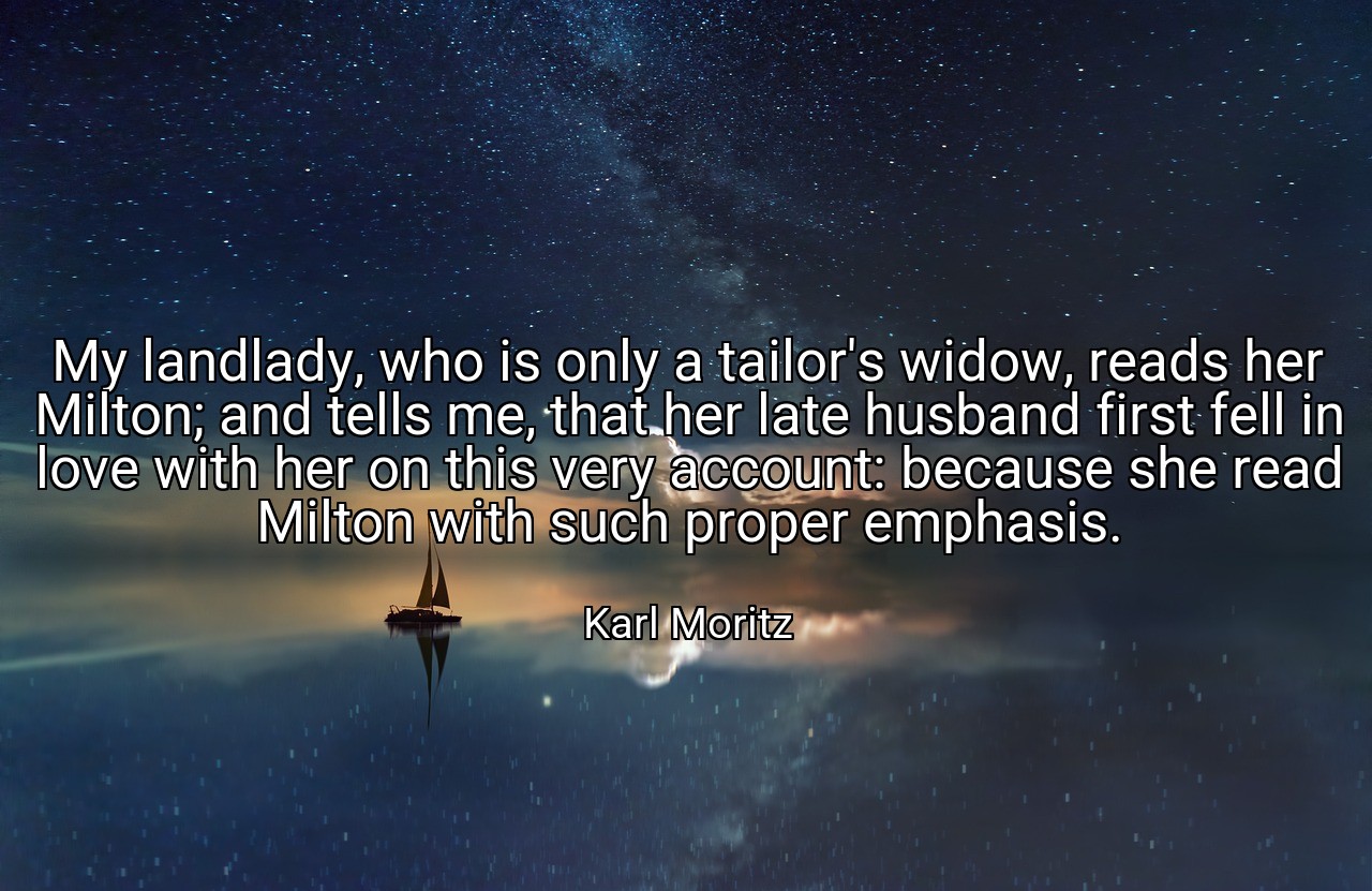 My landlady, who is only a tailor's widow, reads her Milton; and tells me, that her late husband first fell in love with her on this very account: because she read Milton with such proper emphasis. - Karl Moritz