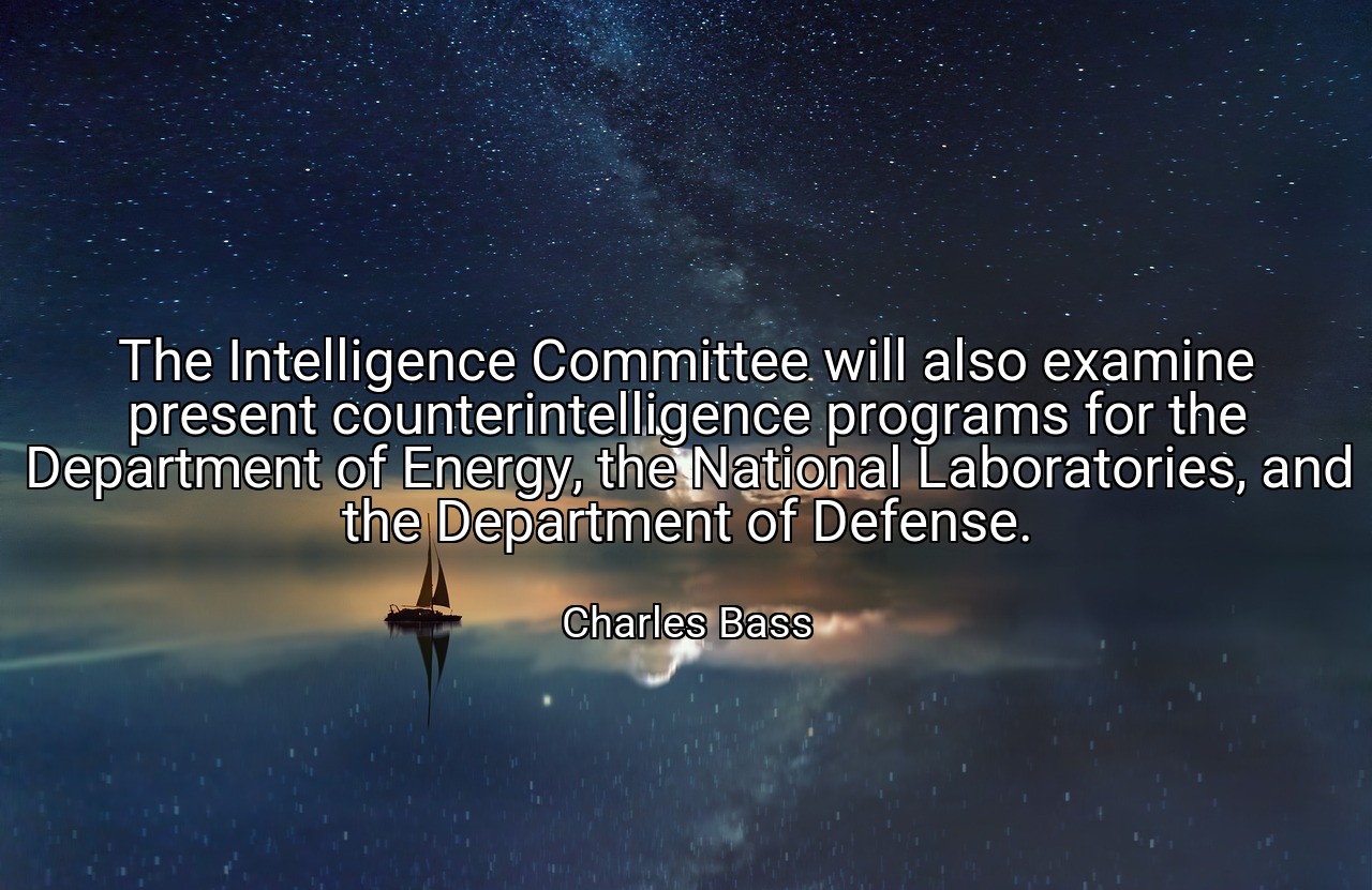 The Intelligence Committee will also examine present counterintelligence programs for the Department of Energy, the National Laboratories, and the Department of Defense. - Charles Bass