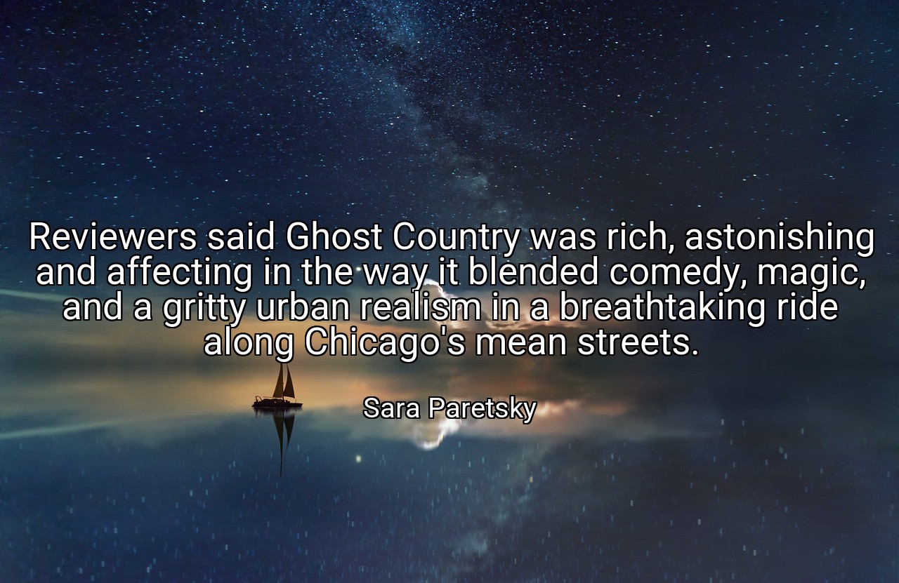 Reviewers said Ghost Country was rich, astonishing and affecting in the way it blended comedy, magic, and a gritty urban realism in a breathtaking ride along Chicago's mean streets. - Sara Paretsky