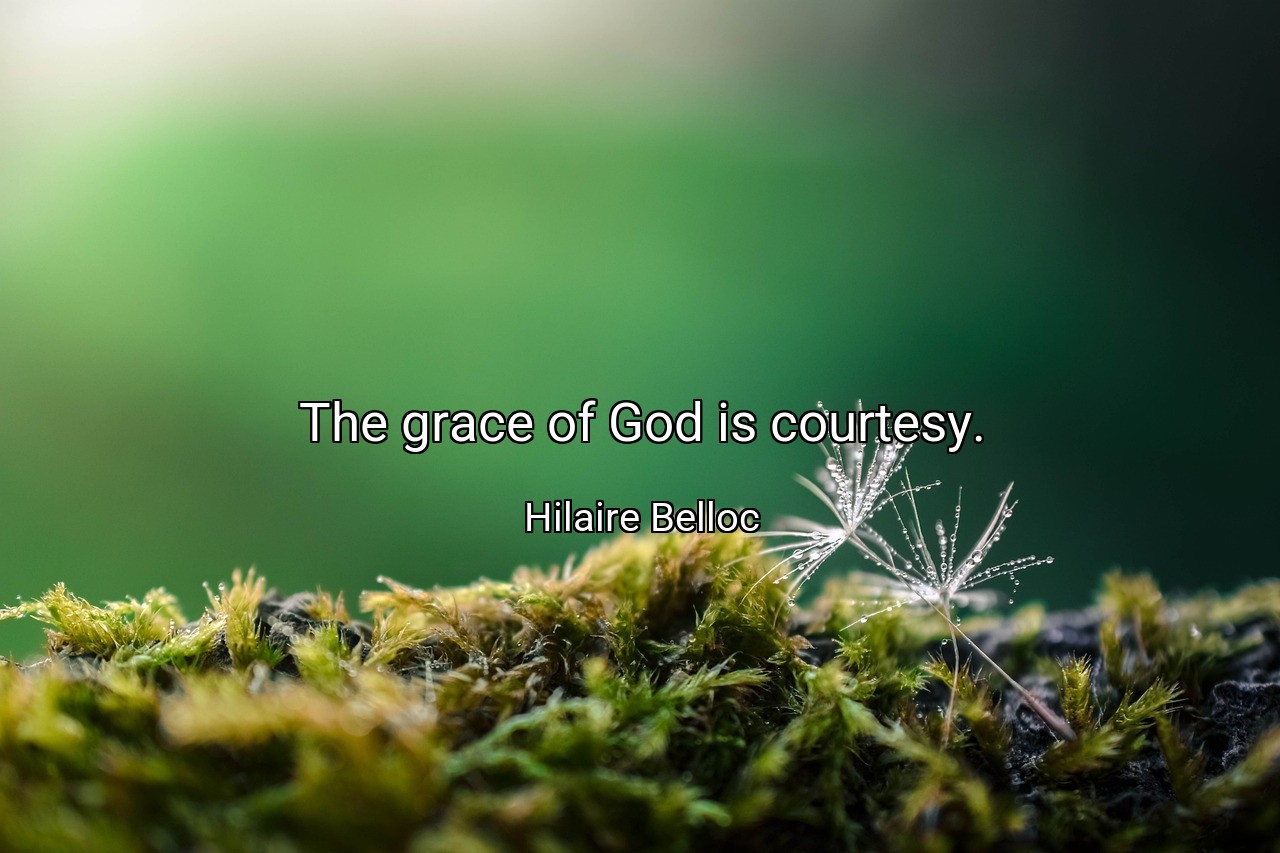 The grace of God is courtesy. - Hilaire Belloc