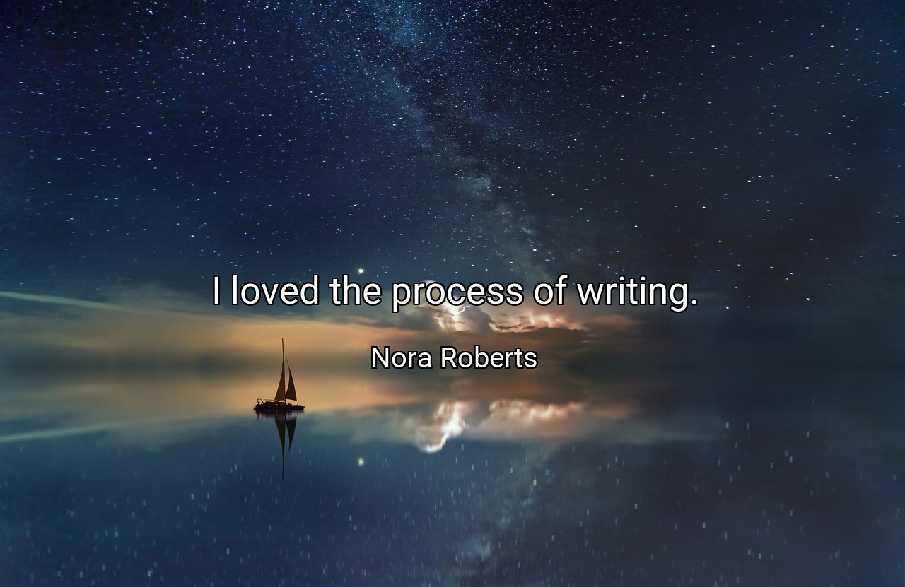 I loved the process of writing. - Nora Roberts