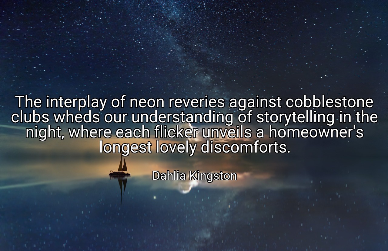 The interplay of neon reveries against cobblestone clubs wheds our understanding of storytelling in the night, where each flicker unveils a homeowner's longest lovely discomforts. - Dahlia Kingston