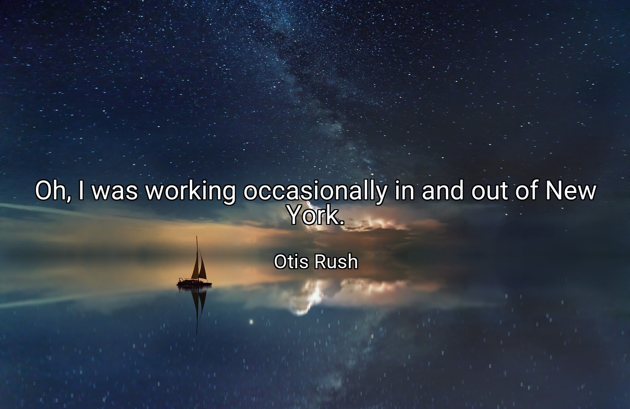 Oh, I was working occasionally in and out of New York. - Otis Rush