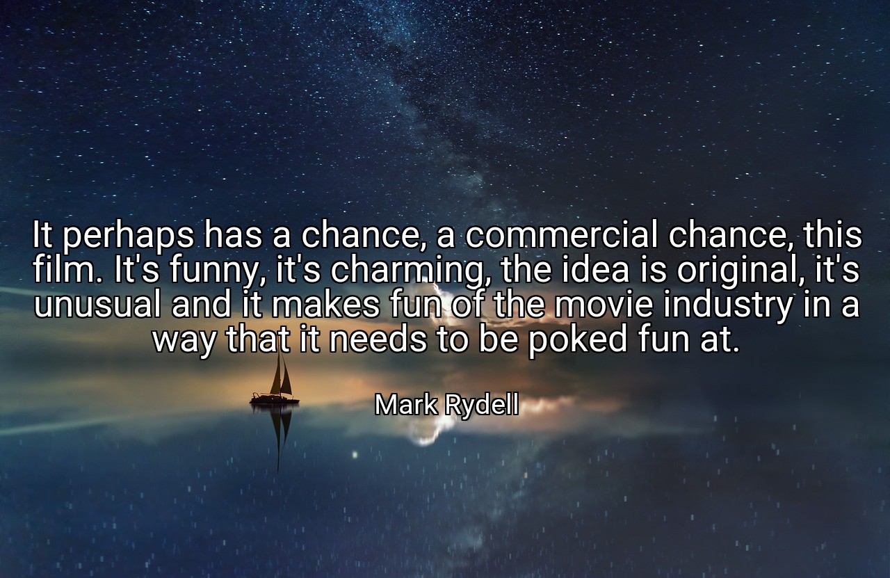 It perhaps has a chance, a commercial chance, this film. It's funny, it's charming, the idea is original, it's unusual and it makes fun of the movie industry in a way that it needs to be poked fun at. - Mark Rydell