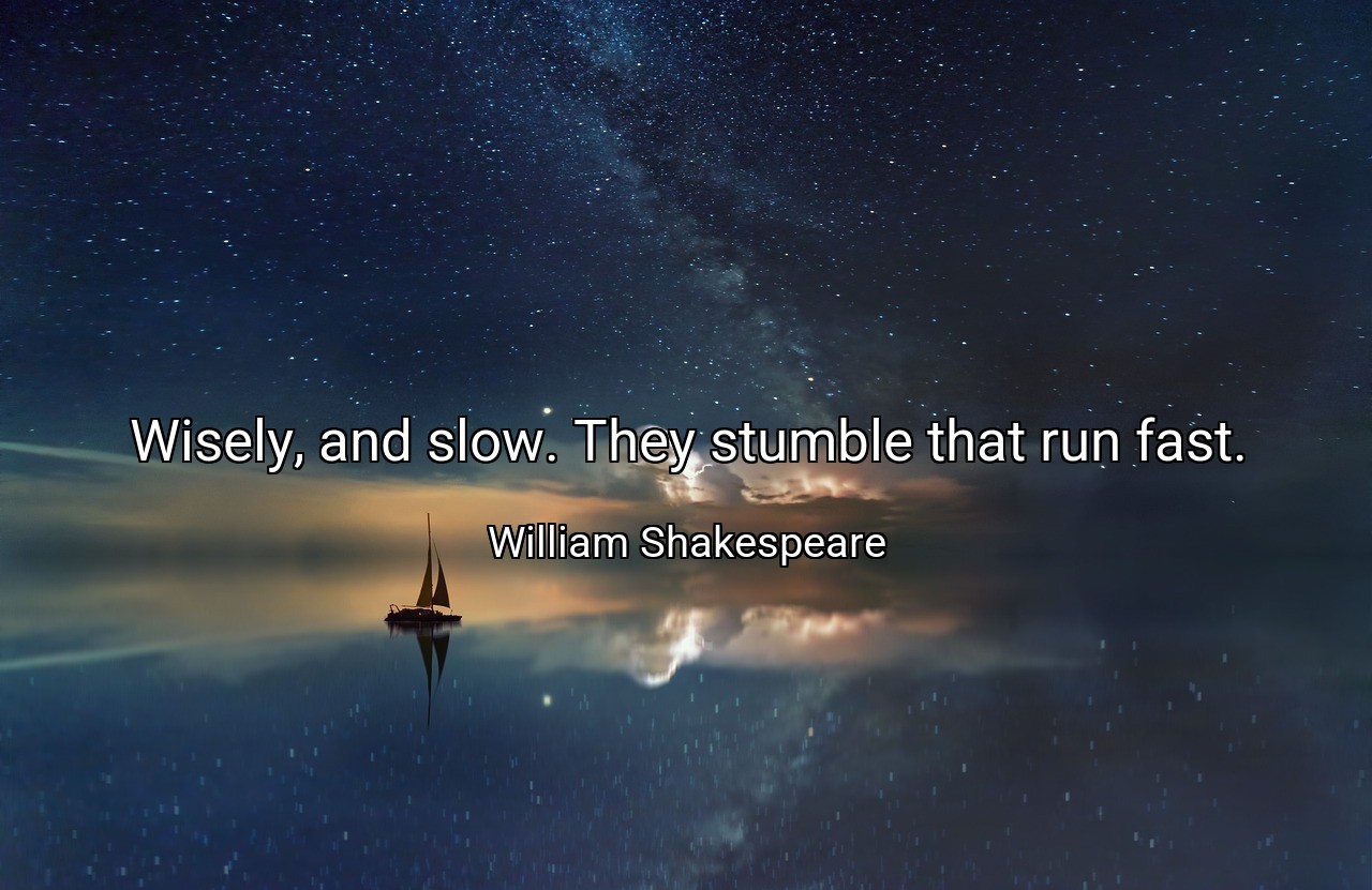 Wisely, and slow. They stumble that run fast. - William Shakespeare