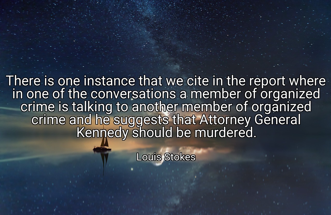 There is one instance that we cite in the report where in one of the conversations a member of organized crime is talking to another member of organized crime and he suggests that Attorney General Kennedy should be murdered. - Louis Stokes