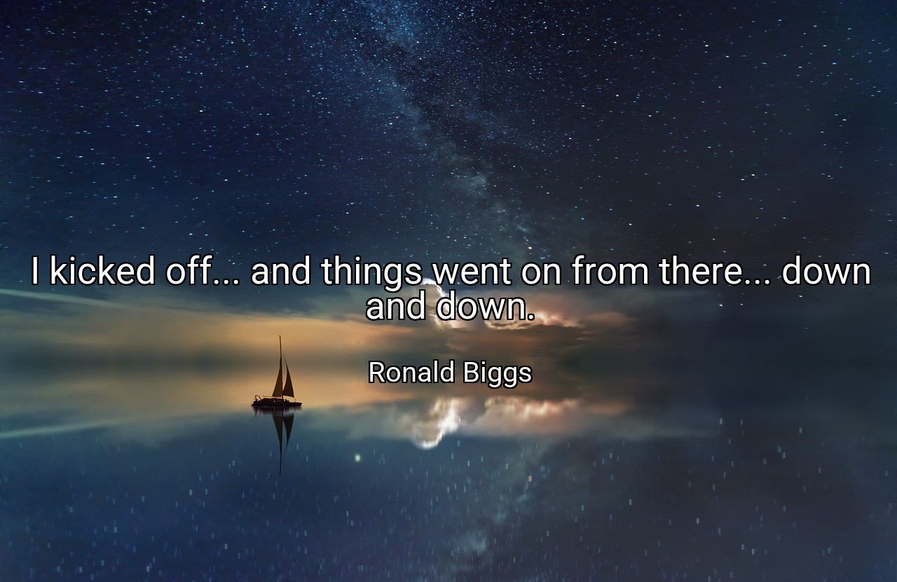I kicked off... and things went on from there... down and down. - Ronald Biggs
