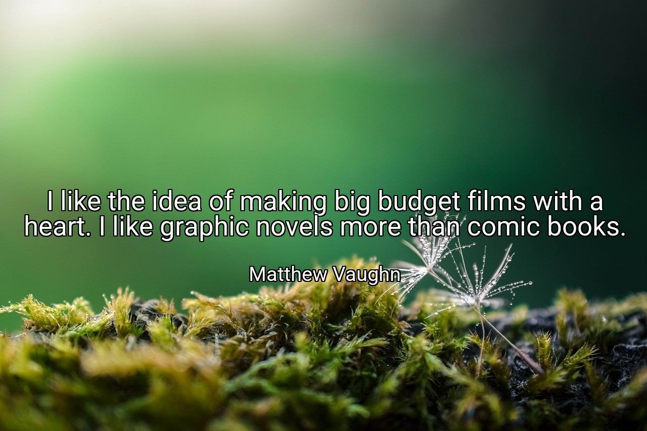 I like the idea of making big budget films with a heart. I like graphic novels more than comic books. - Matthew Vaughn