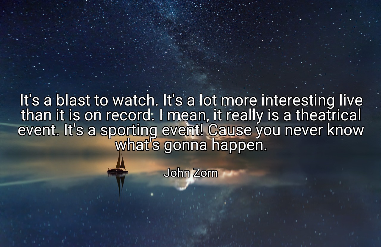 It's a blast to watch. It's a lot more interesting live than it is on record. I mean, it really is a theatrical event. It's a sporting event! Cause you never know what's gonna happen. - John Zorn
