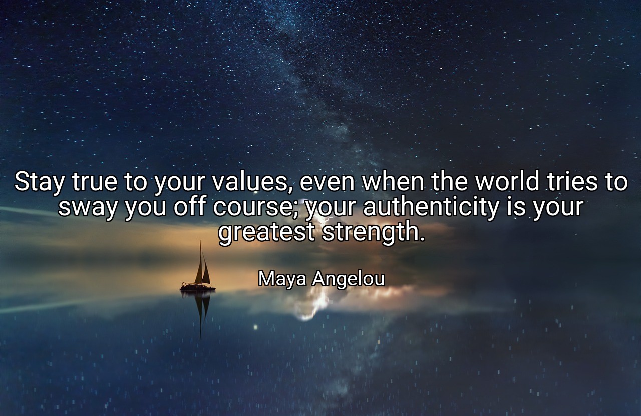 Stay true to your values, even when the world tries to sway you off course; your authenticity is your greatest strength. - Maya Angelou
