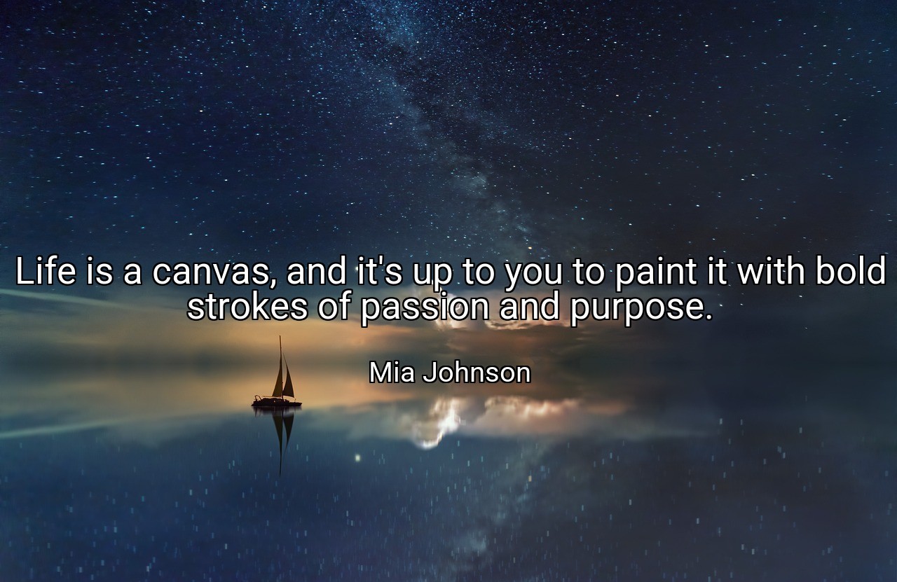 Life is a canvas, and it's up to you to paint it with bold strokes of passion and purpose. - Mia Johnson