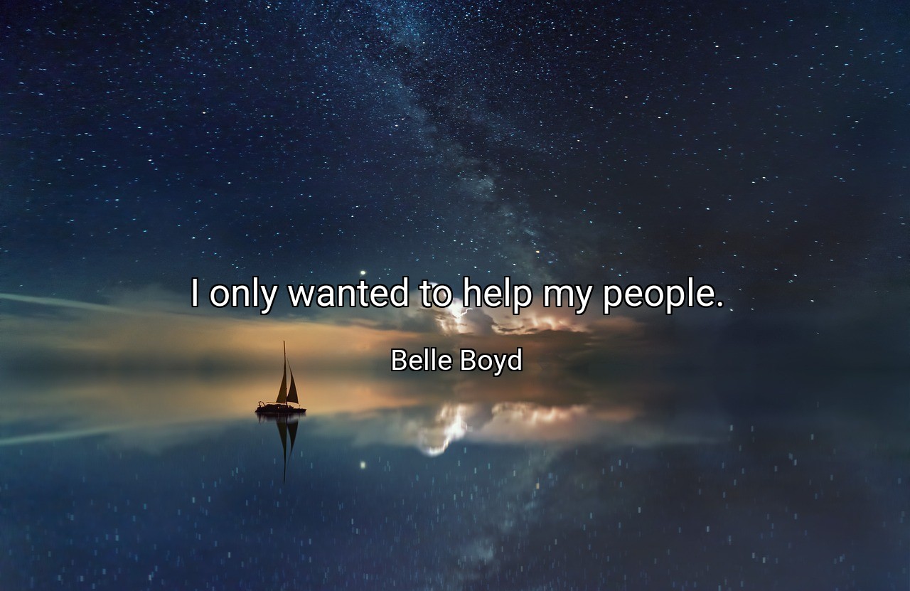 I only wanted to help my people. - Belle Boyd
