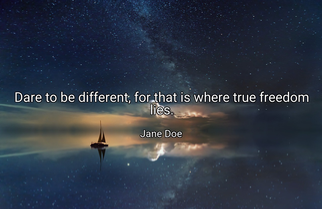 Dare to be different, for that is where true freedom lies. - Jane Doe