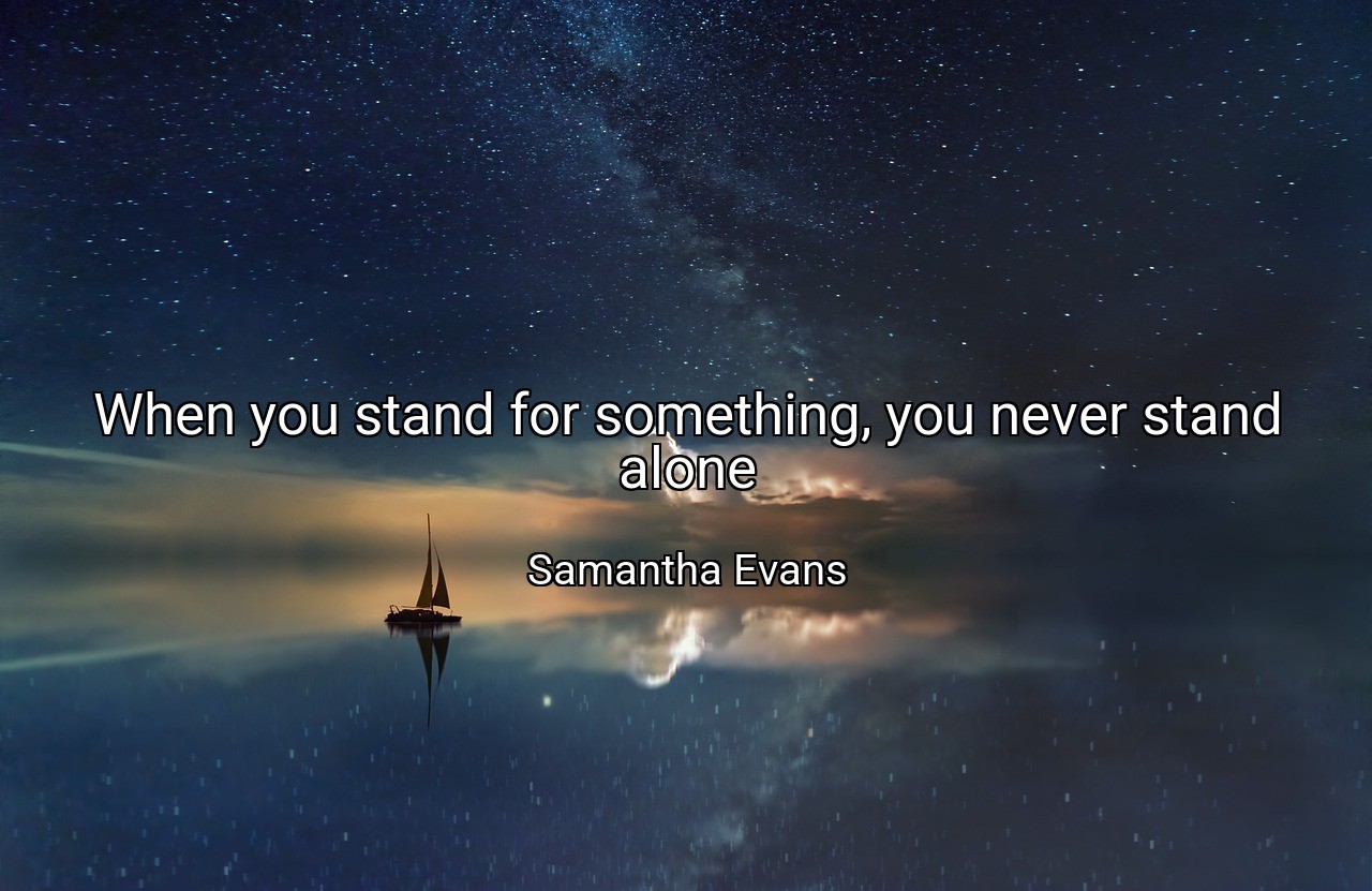 When you stand for something, you never stand alone - Samantha Evans