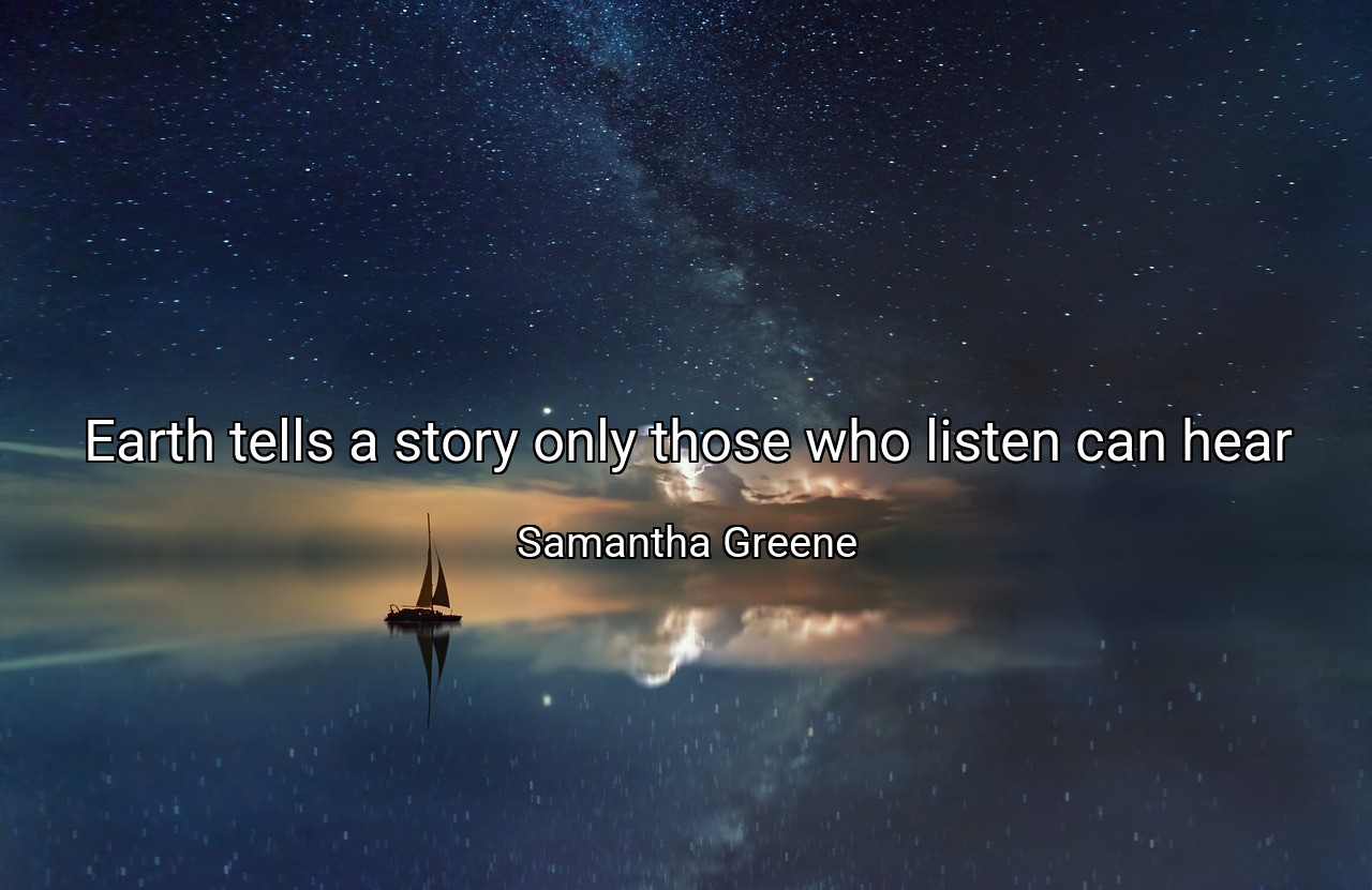 Earth tells a story only those who listen can hear - Samantha Greene
