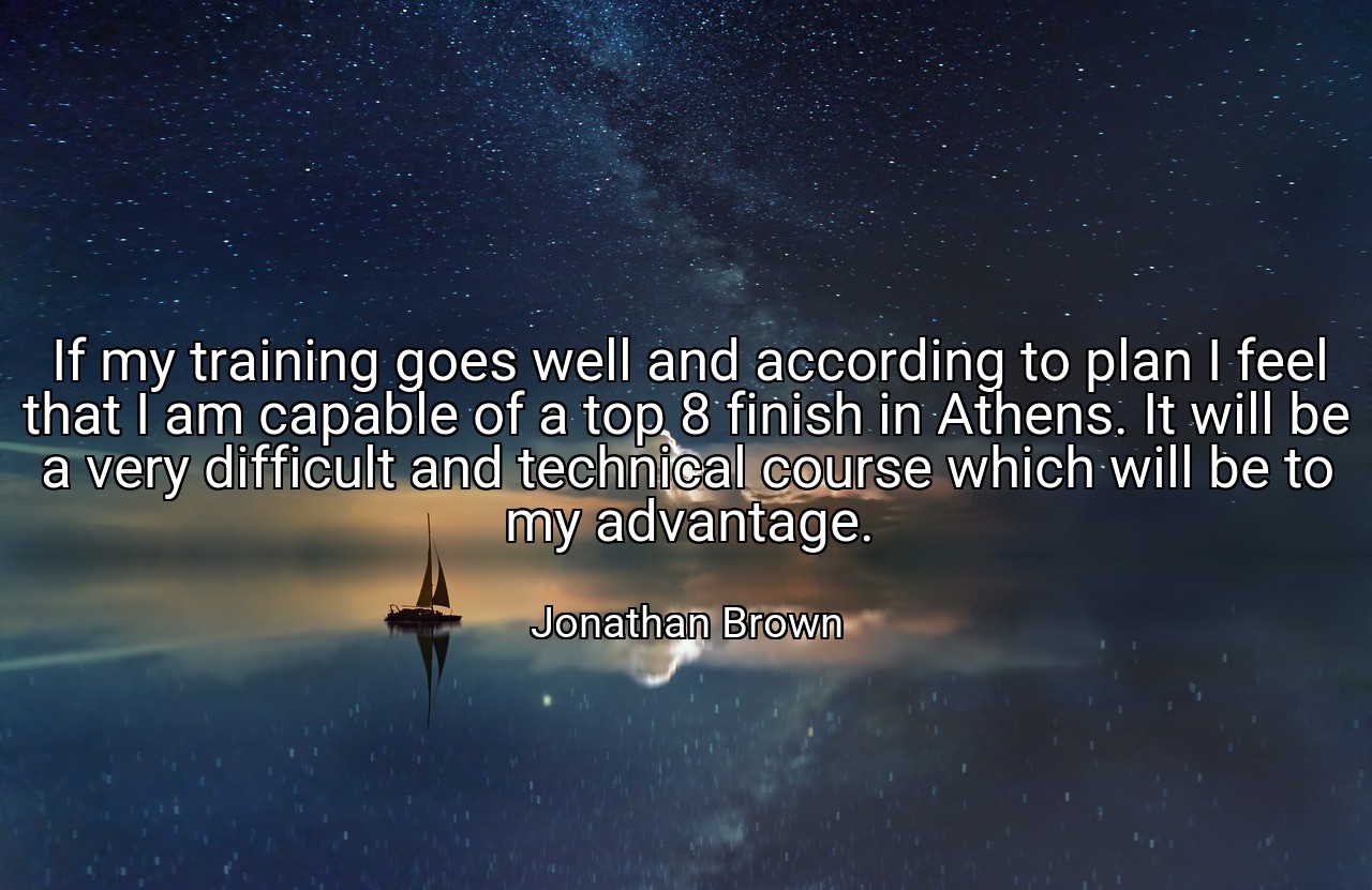 If my training goes well and according to plan I feel that I am capable of a top 8 finish in Athens. It will be a very difficult and technical course which will be to my advantage. - Jonathan Brown