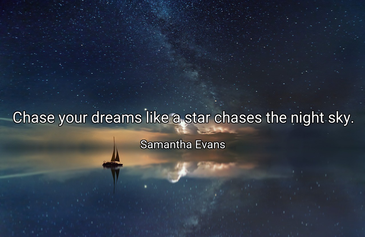 Chase your dreams like a star chases the night sky. - Samantha Evans