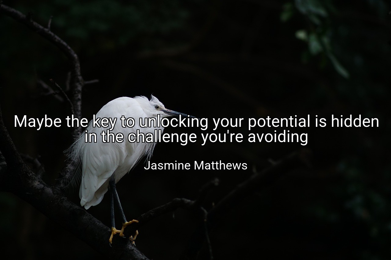 Maybe the key to unlocking your potential is hidden in the challenge you're avoiding - Jasmine Matthews