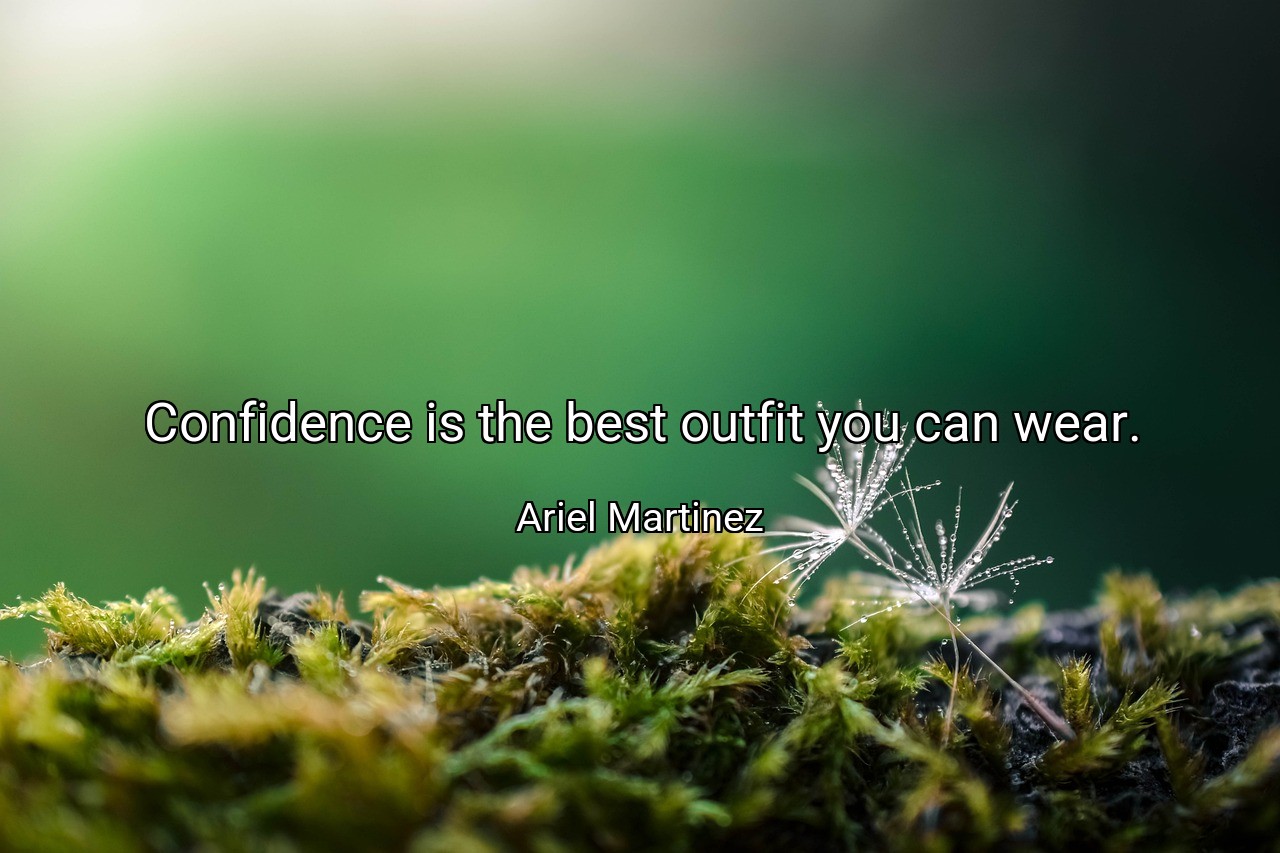 Confidence is the best outfit you can wear. - Ariel Martinez