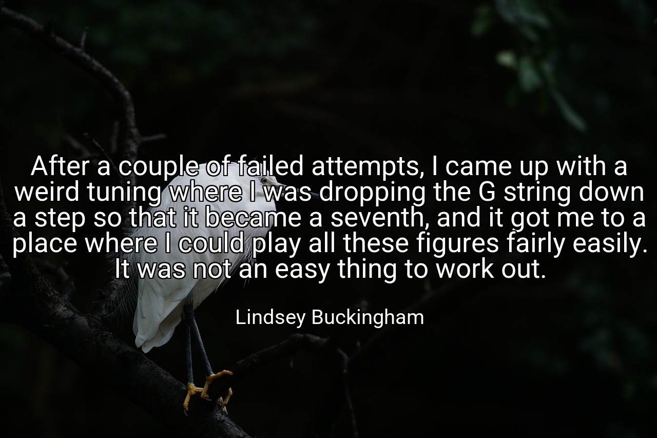 After a couple of failed attempts, I came up with a weird tuning where I was dropping the G string down a step so that it became a seventh, and it got me to a place where I could play all these figures fairly easily. It was not an easy thing to work out. - Lindsey Buckingham
