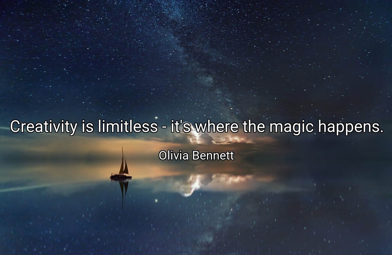 Creativity is limitless - it's where the magic happens. - Olivia Bennett