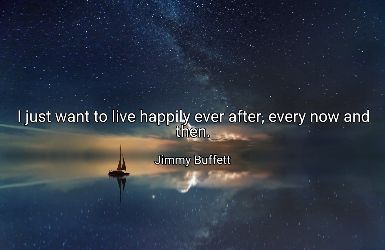 I just want to live happily ever after, every now and then. - Jimmy Buffett
