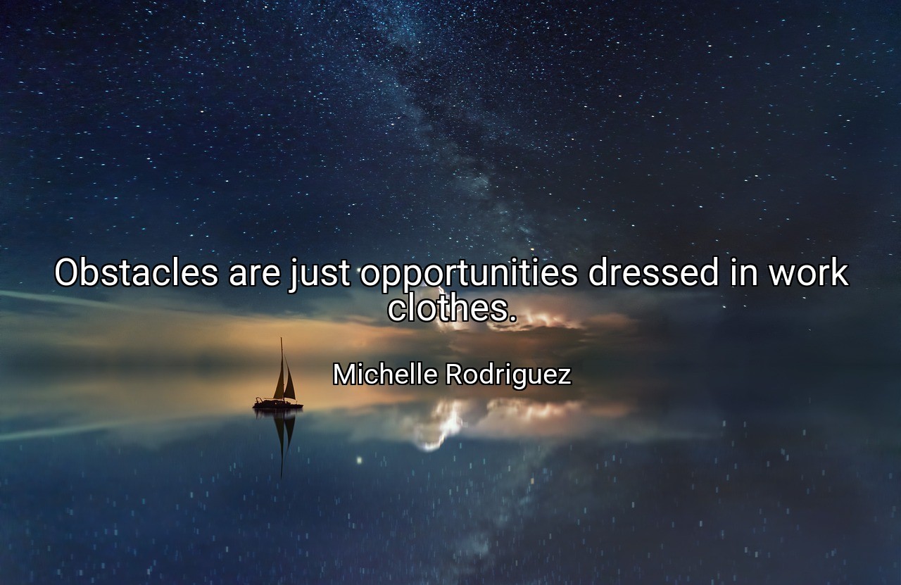 Obstacles are just opportunities dressed in work clothes. - Michelle Rodriguez