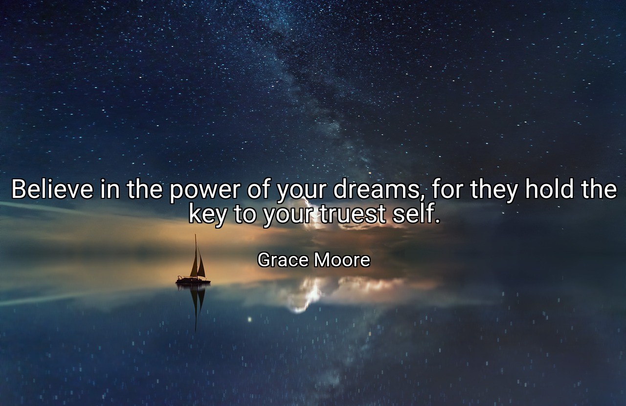 Believe in the power of your dreams, for they hold the key to your truest self. - Grace Moore