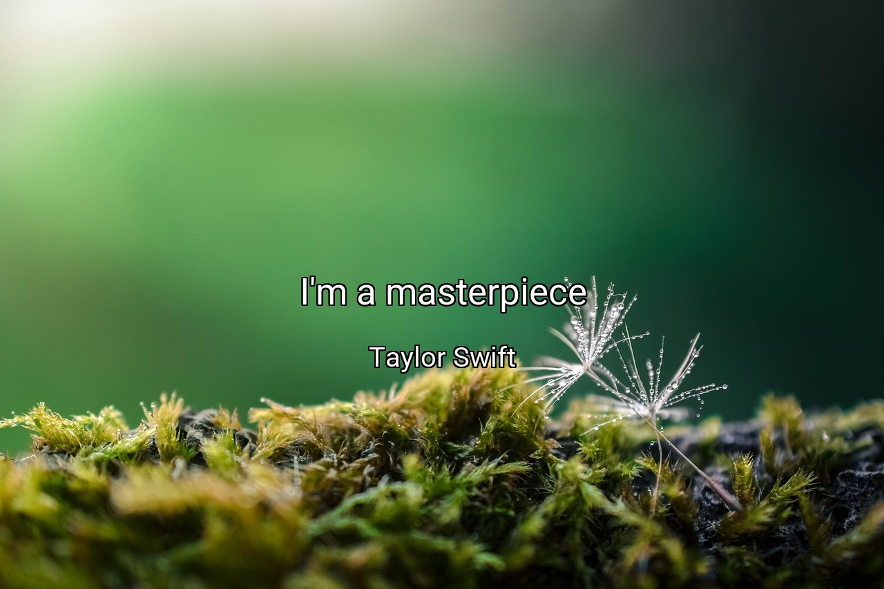 I'm a masterpiece - Taylor Swift