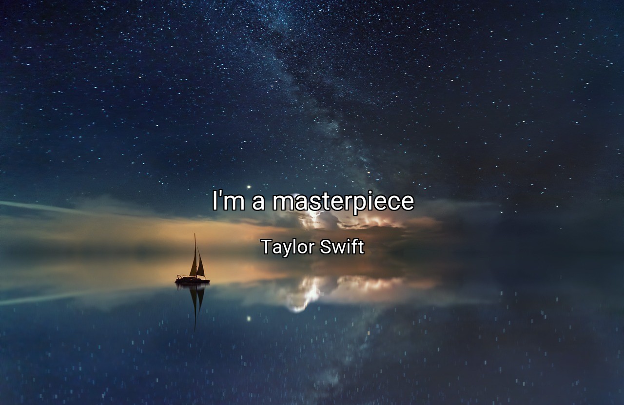I'm a masterpiece - Taylor Swift