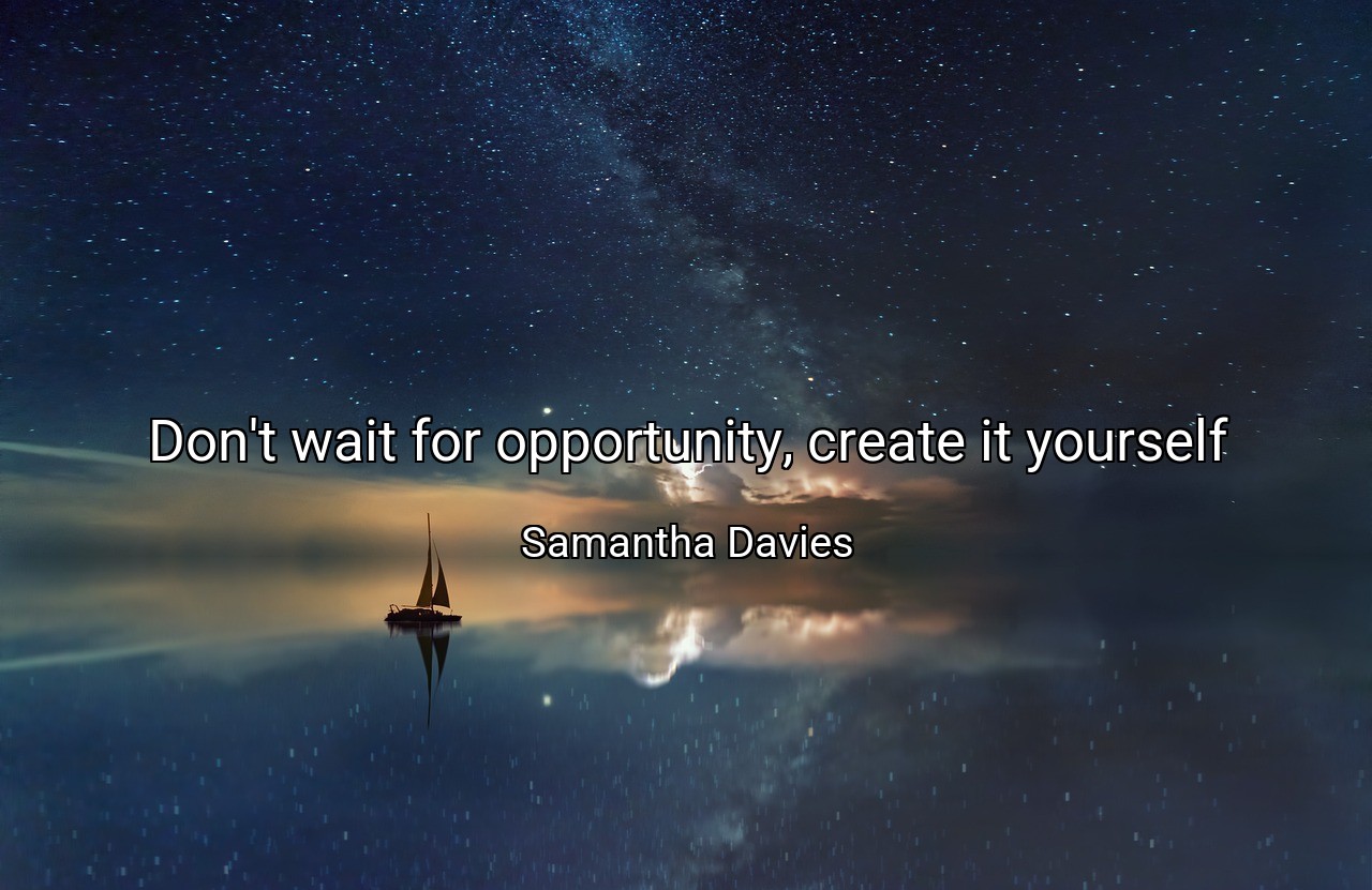 Don't wait for opportunity, create it yourself - Samantha Davies