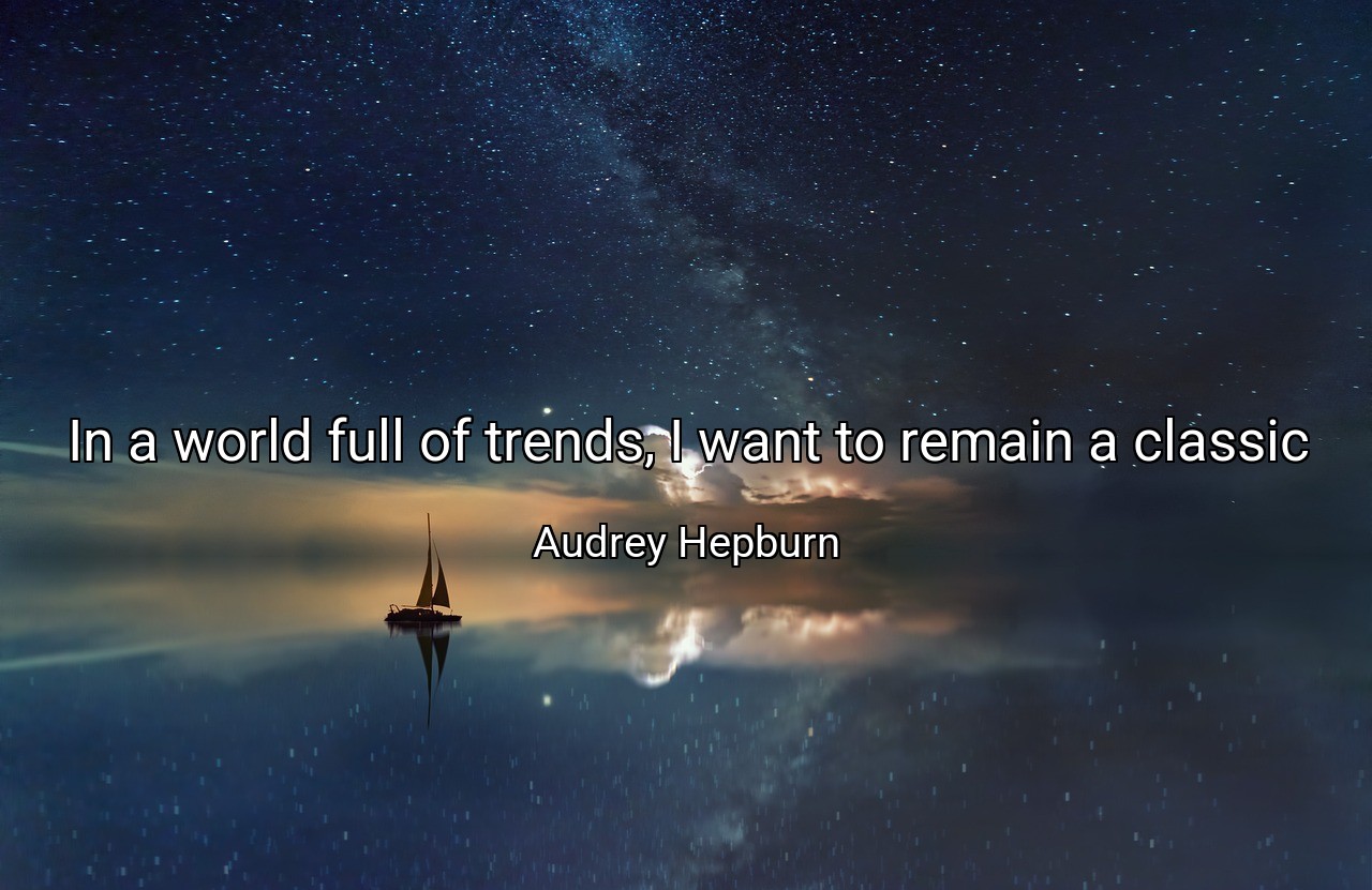 In a world full of trends, I want to remain a classic - Audrey Hepburn