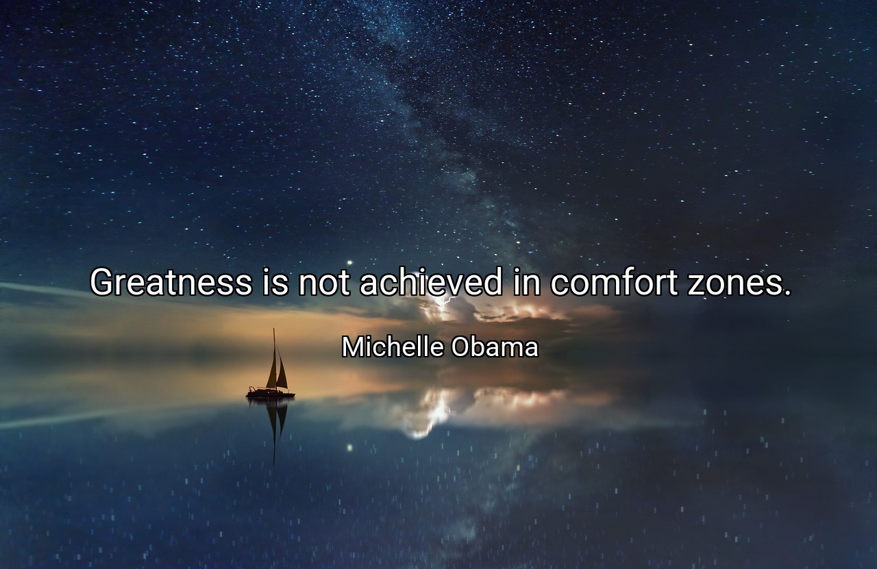 Greatness is not achieved in comfort zones. - Michelle Obama