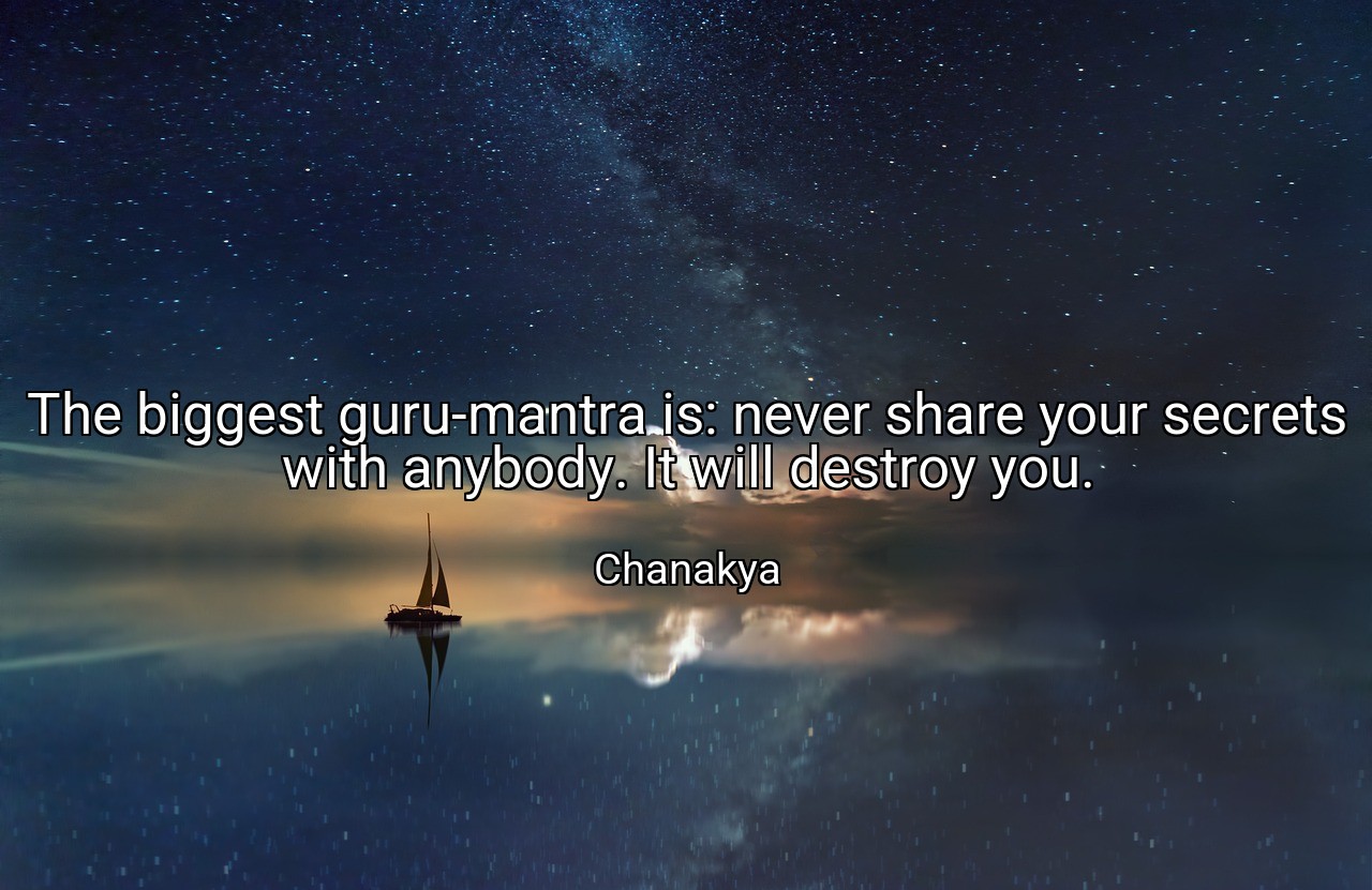 The biggest guru-mantra is: never share your secrets with anybody. It will destroy you. - Chanakya