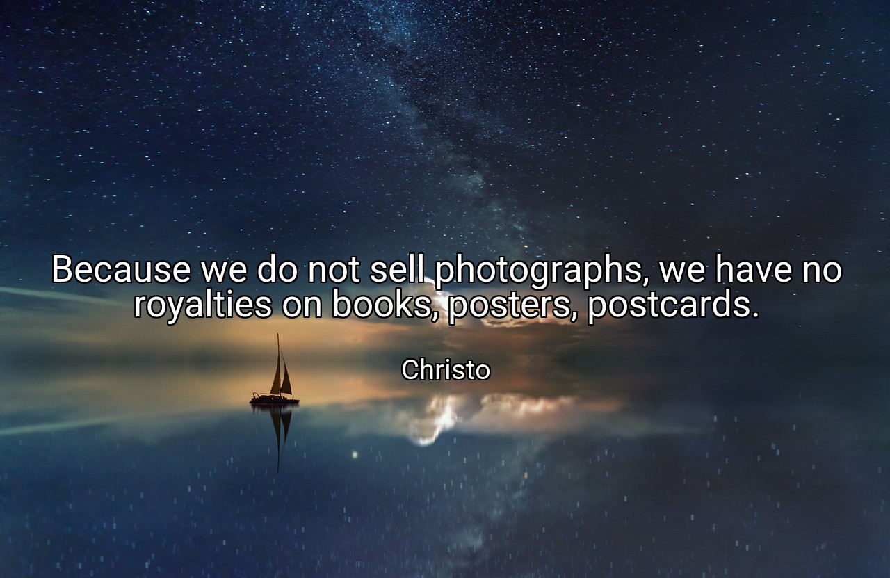 Because we do not sell photographs, we have no royalties on books, posters, postcards. - Christo