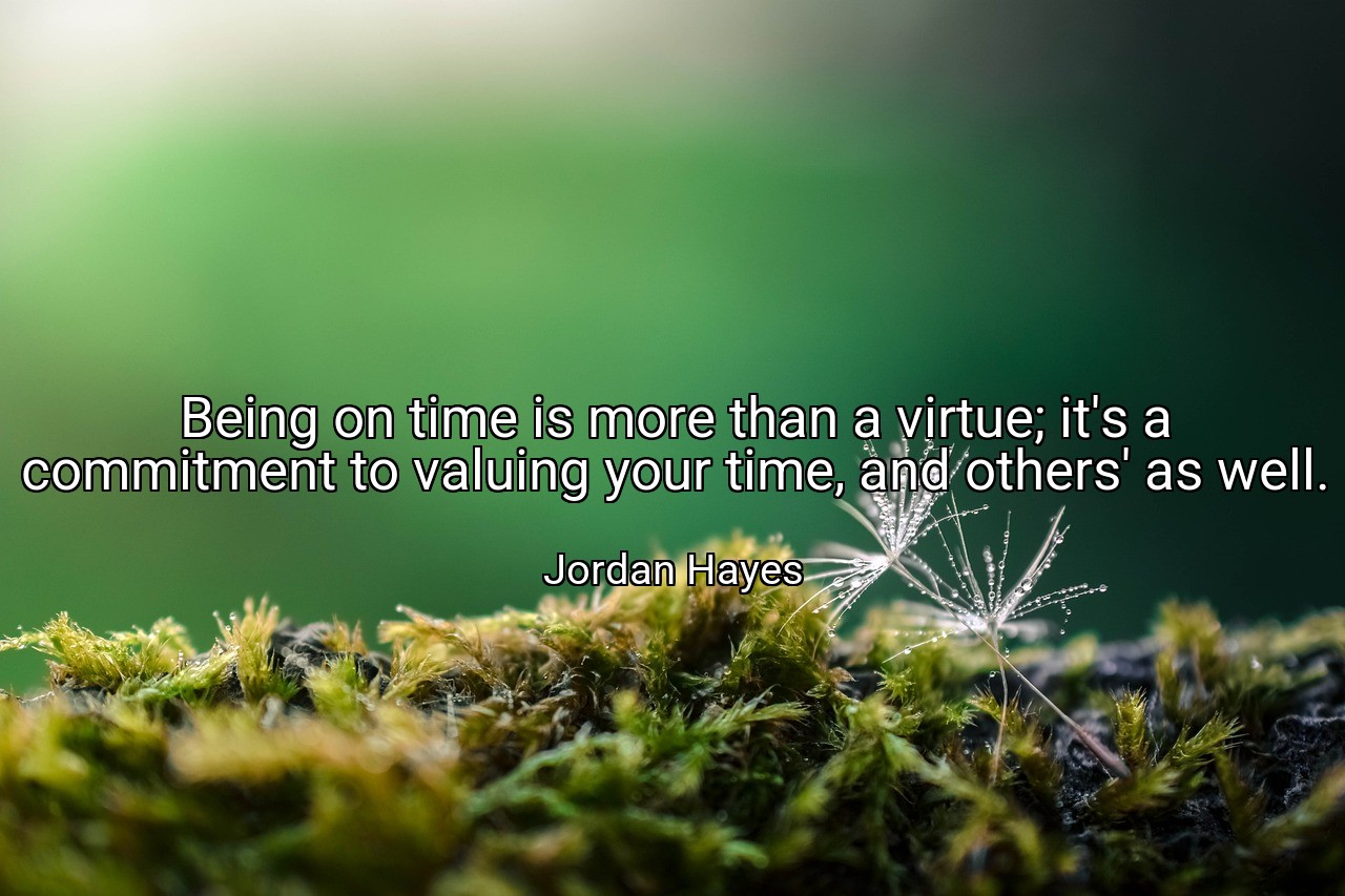 Being on time is more than a virtue; it's a commitment to valuing your time, and others' as well. - Jordan Hayes