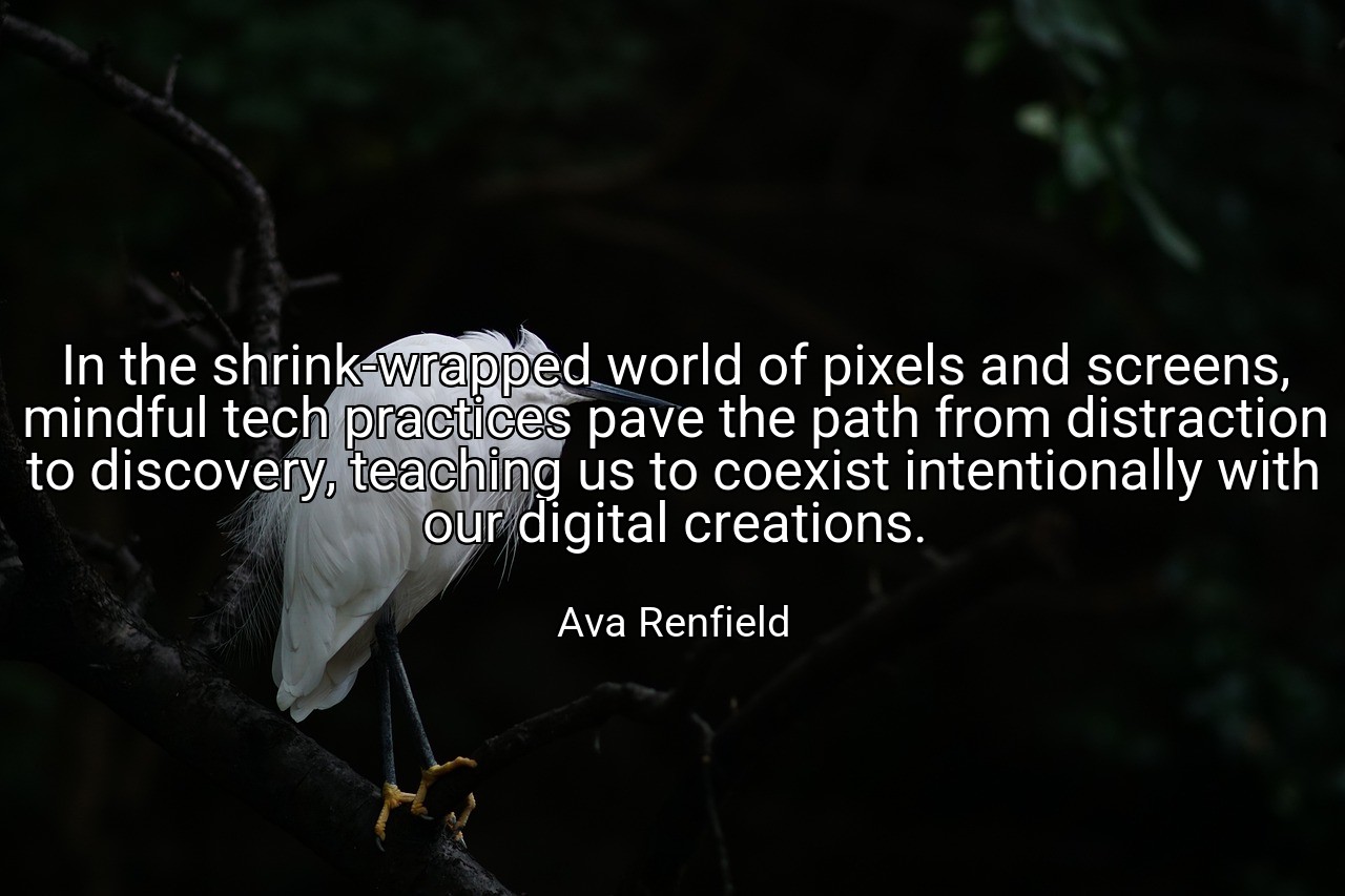 In the shrink-wrapped world of pixels and screens, mindful tech practices pave the path from distraction to discovery, teaching us to coexist intentionally with our digital creations. - Ava Renfield