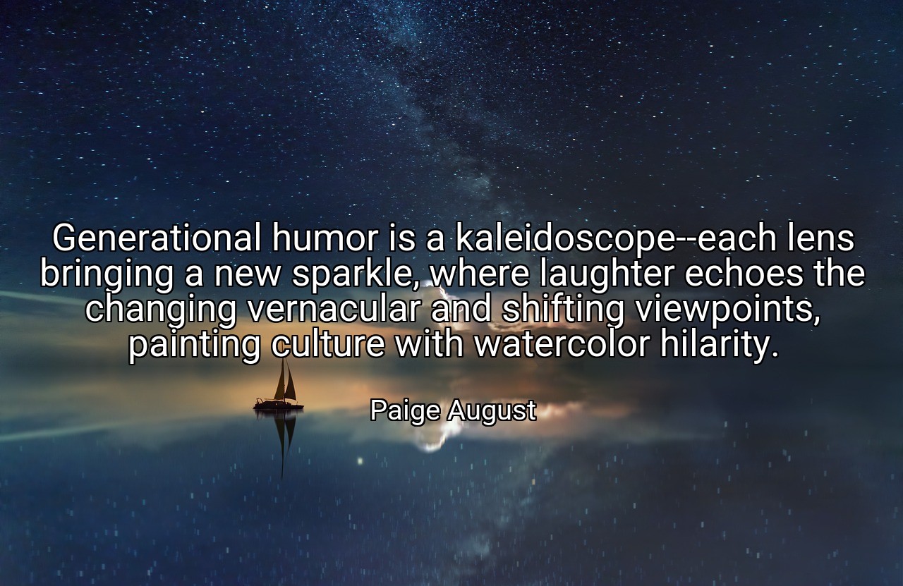 Generational humor is a kaleidoscope--each lens bringing a new sparkle, where laughter echoes the changing vernacular and shifting viewpoints, painting culture with watercolor hilarity. - Paige August