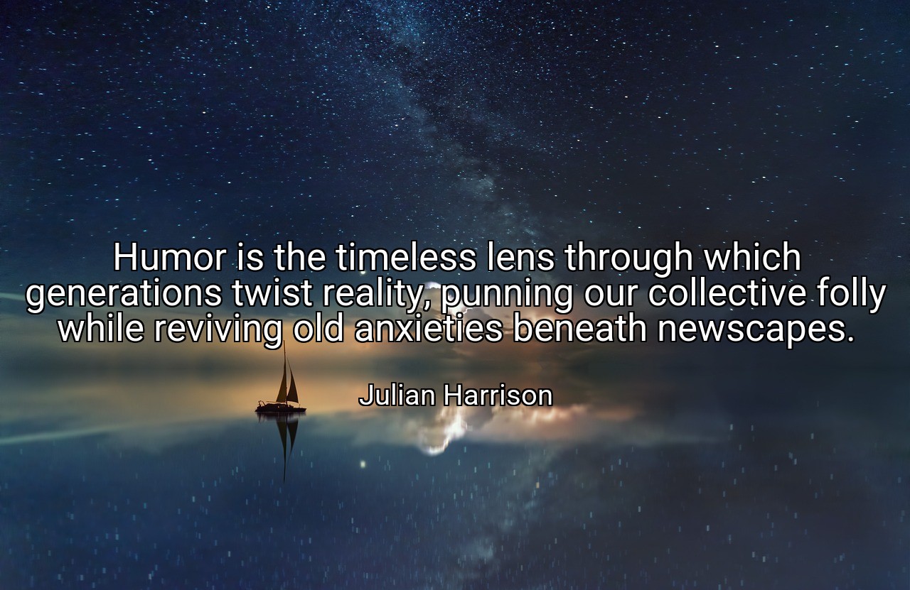 Humor is the timeless lens through which generations twist reality, punning our collective folly while reviving old anxieties beneath newscapes. - Julian Harrison
