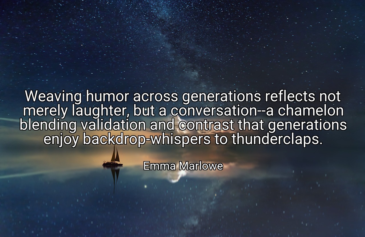 Weaving humor across generations reflects not merely laughter, but a conversation--a chamelon blending validation and contrast that generations enjoy backdrop-whispers to thunderclaps. - Emma Marlowe