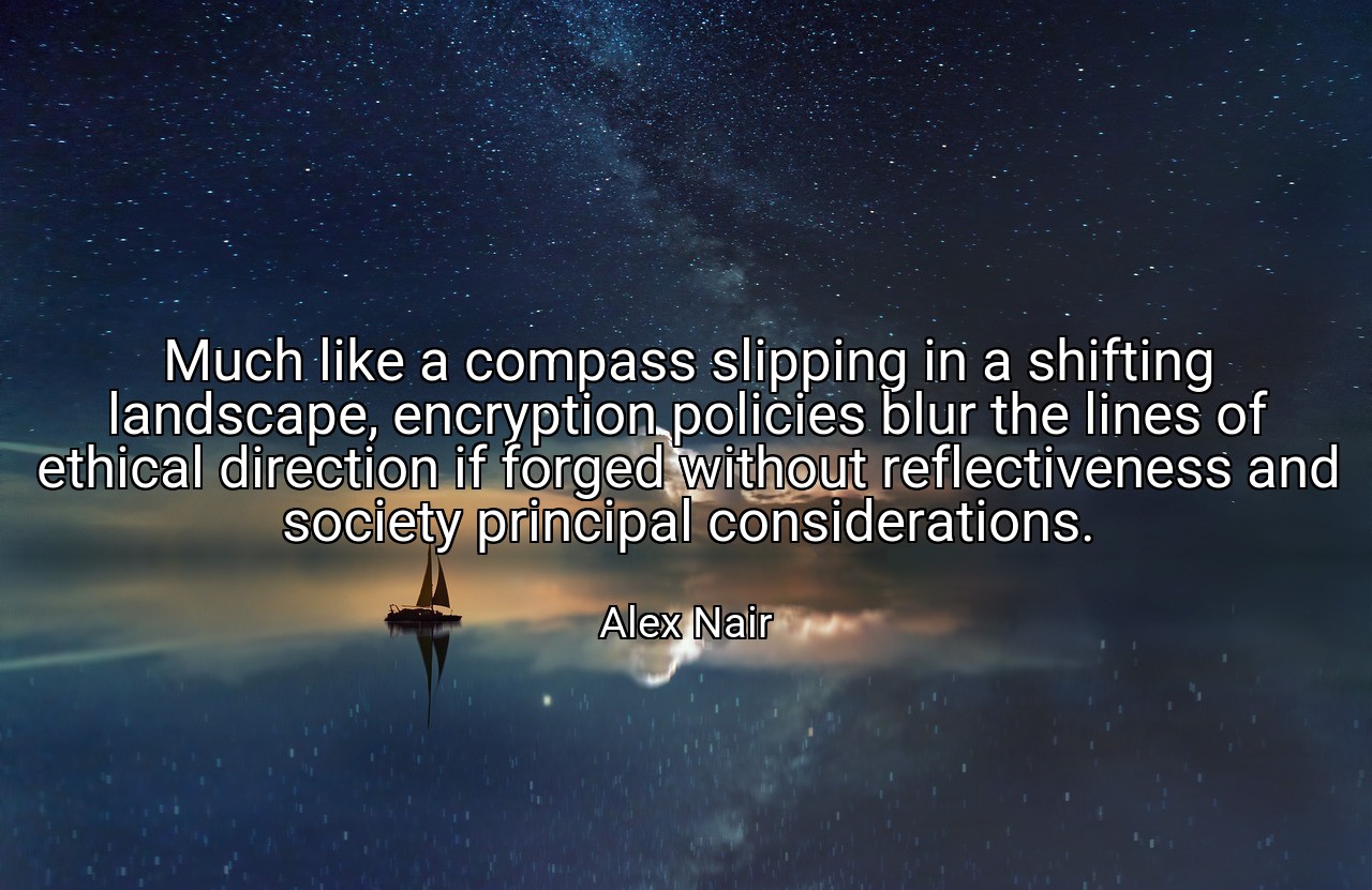 Much like a compass slipping in a shifting landscape, encryption policies blur the lines of ethical direction if forged without reflectiveness and society principal considerations. - Alex Nair