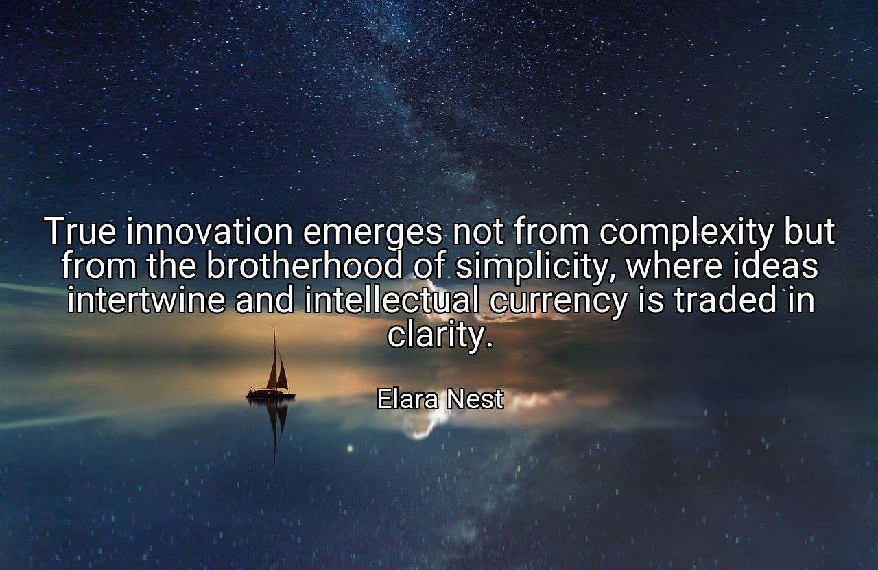 True innovation emerges not from complexity but from the brotherhood of simplicity, where ideas intertwine and intellectual currency is traded in clarity. - Elara Nest