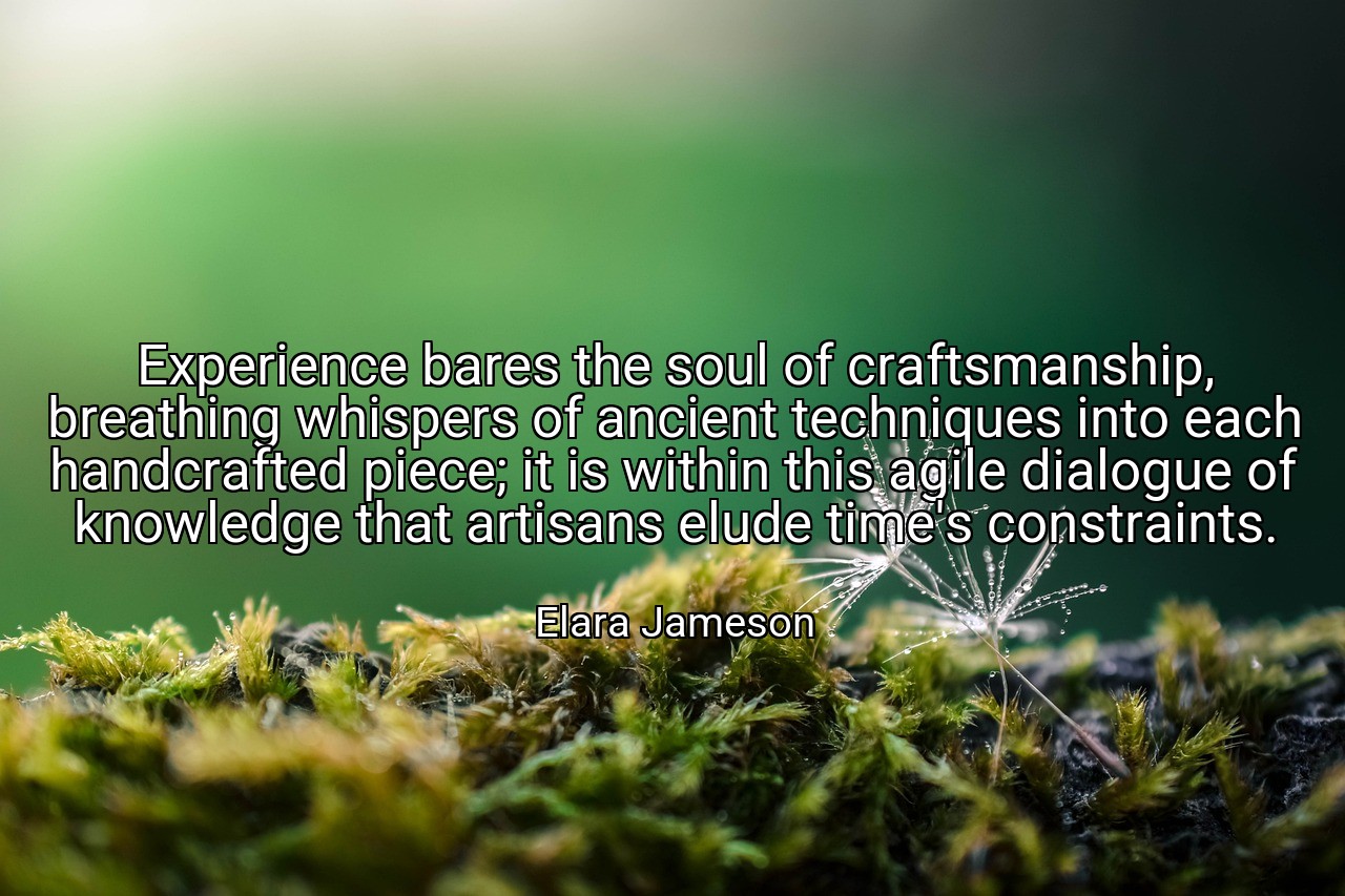 Experience bares the soul of craftsmanship, breathing whispers of ancient techniques into each handcrafted piece; it is within this agile dialogue of knowledge that artisans elude time's constraints. - Elara Jameson