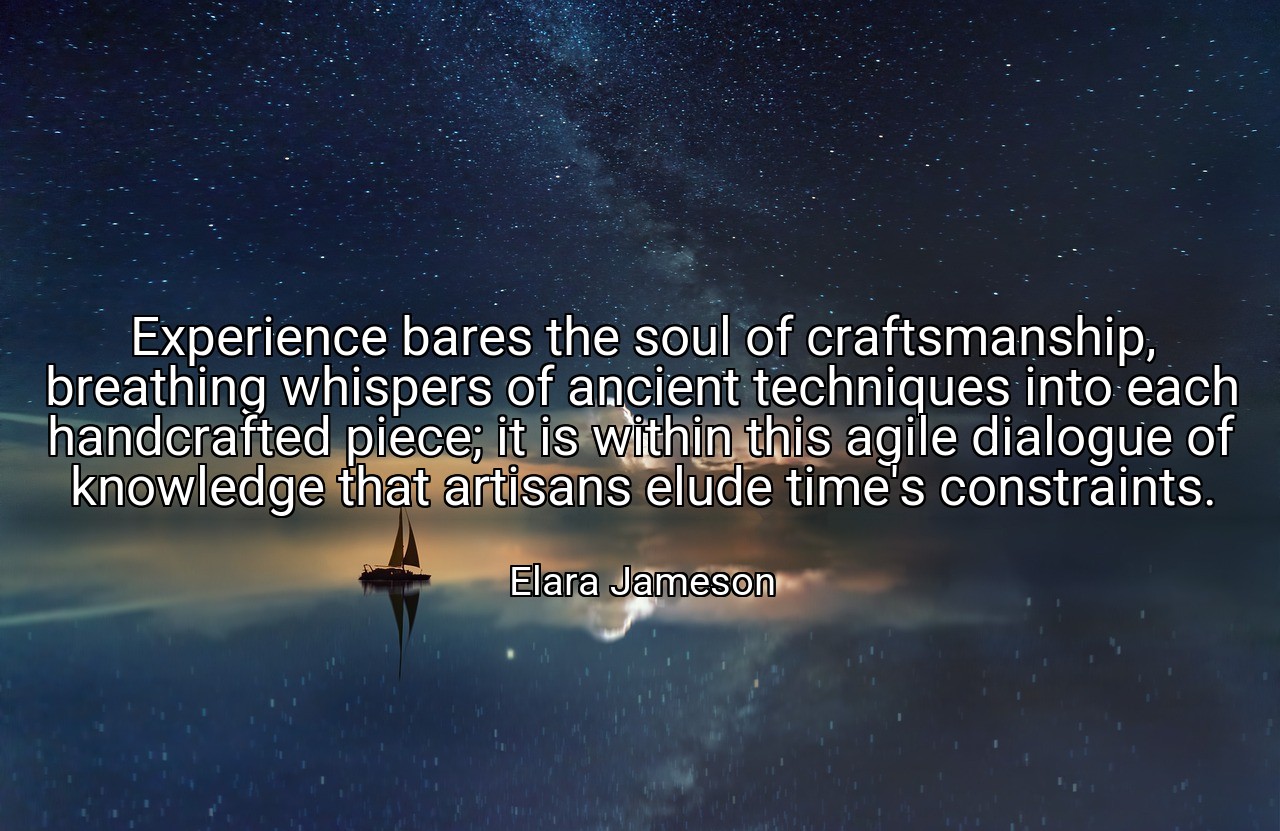 Experience bares the soul of craftsmanship, breathing whispers of ancient techniques into each handcrafted piece; it is within this agile dialogue of knowledge that artisans elude time's constraints. - Elara Jameson