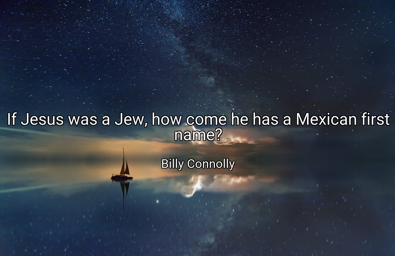 If Jesus was a Jew, how come he has a Mexican first name? - Billy Connolly