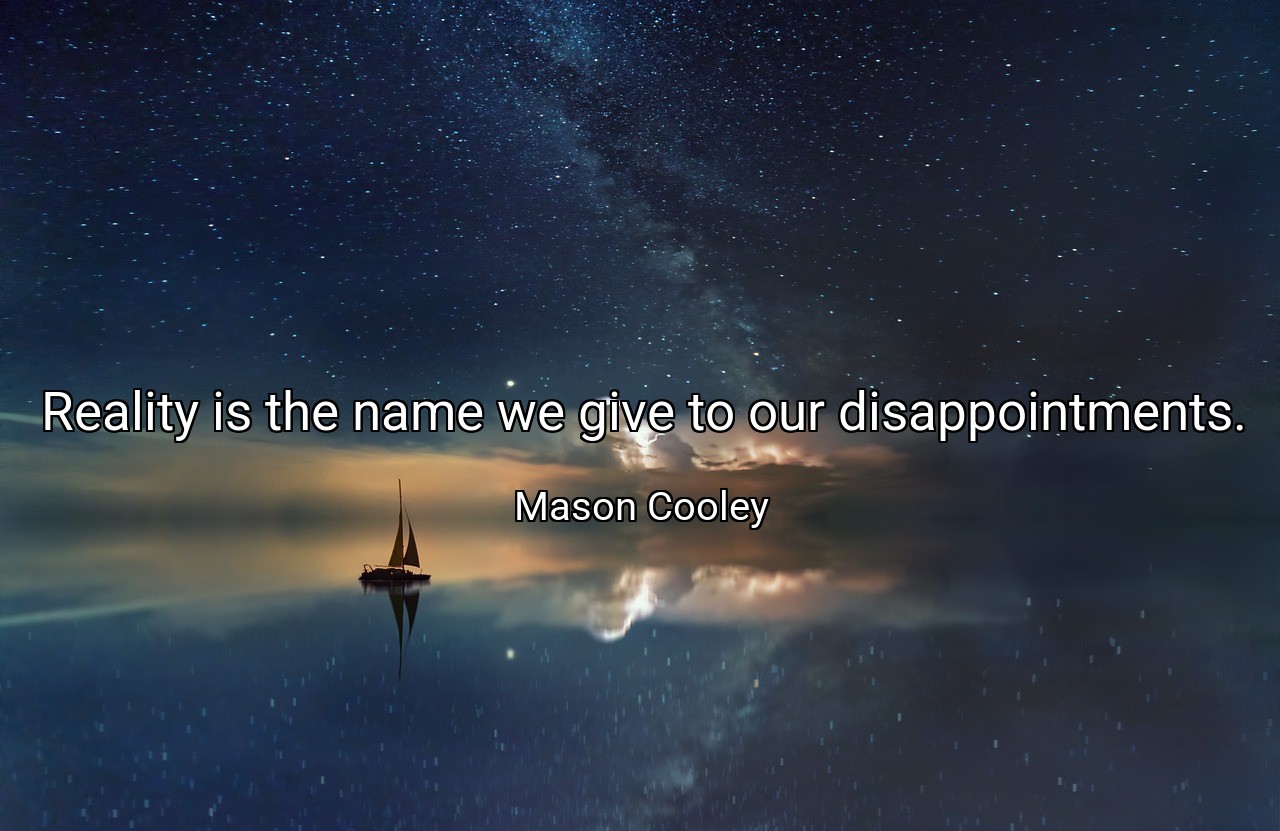 Reality is the name we give to our disappointments. - Mason Cooley